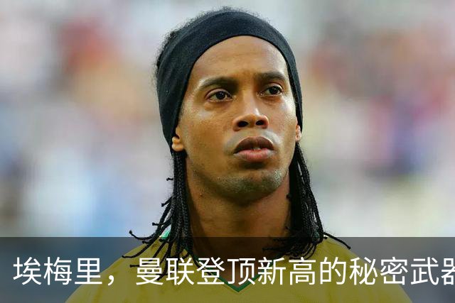 埃梅里，曼联登顶新高的秘密武器！