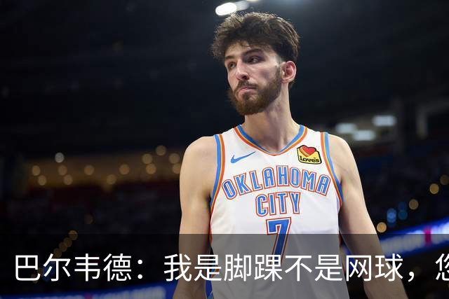 巴尔韦德：我是脚踝不是网球，您敢信？