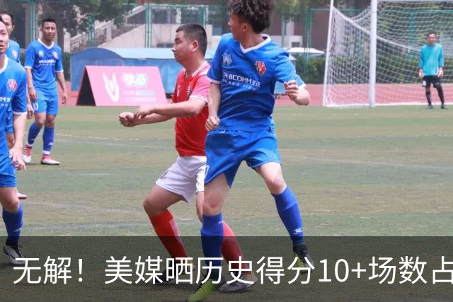 无解！美媒晒历史得分10+场数占比：詹姆斯无悬念第一 KD力压乔丹