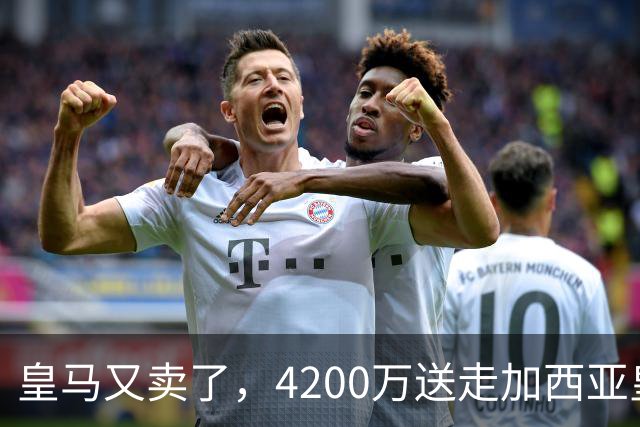 皇马又卖了，4200万送走加西亚皇马又卖人了