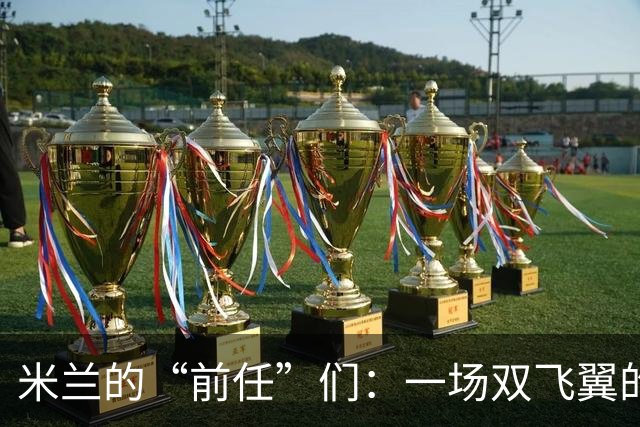 米兰的“前任”们：一场双飞翼的落幕秀